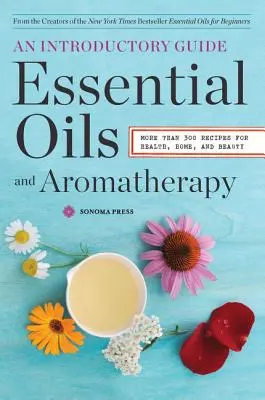 Esenciální oleje a aromaterapie, úvodní průvodce: Více než 300 receptů pro zdraví, domov a krásu. - Essential Oils & Aromatherapy, an Introductory Guide: More Than 300 Recipes for Health, Home and Beauty