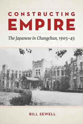 Budování říše: Japonci v Čchang-čchunu v letech 1905-45 - Constructing Empire: The Japanese in Changchun, 1905-45