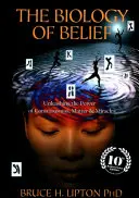 Biologie víry - Uvolnění síly vědomí, hmoty a zázraků - Biology of Belief - Unleashing the Power of Consciousness, Matter & Miracles