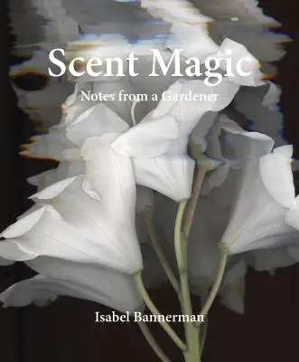 Kouzlo vůní: Zápisky zahradníka - Scent Magic: Notes from a Gardener