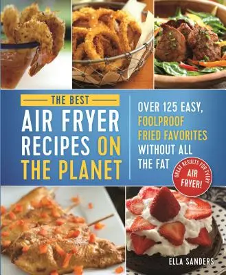 Nejlepší recepty z fritézy na vzduchu na světě: Snadné a spolehlivé fritování bez tuku: více než 125 oblíbených pokrmů bez tuku! - The Best Air Fryer Recipes on the Planet: Over 125 Easy, Foolproof Fried Favorites Without All the Fat!