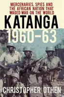 Katanga 1960-63: Žoldáci, špioni a africký národ, který vedl válku se světem - Katanga 1960-63: Mercenaries, Spies and the African Nation That Waged War on the World