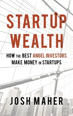 Startup Wealth: Jak nejlepší andělští investoři vydělávají peníze ve start-upech. - Startup Wealth: How The Best Angel Investors Make Money In Startups