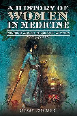Dějiny žen v medicíně: Historie lékařství: Příhody žen, lékařek, čarodějnic - A History of Women in Medicine: Cunning Women, Physicians, Witches