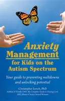 Zvládání úzkosti u dětí s autismem: Váš průvodce prevencí zhroucení a uvolněním potenciálu - Anxiety Management for Kids on the Autism Spectrum: Your Guide to Preventing Meltdowns and Unlocking Potential