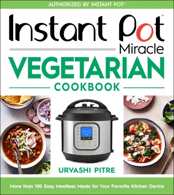Instant Pot Miracle Vegetarian Cookbook: Zázračná vegetariánská kuchařka pro instantní hrnce: Více než 100 snadných bezmasých jídel pro vaše oblíbené kuchyňské zařízení - Instant Pot Miracle Vegetarian Cookbook: More Than 100 Easy Meatless Meals for Your Favorite Kitchen Device