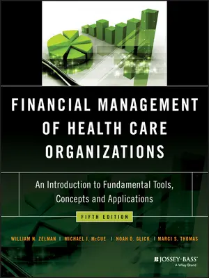 Finanční řízení zdravotnických organizací: Úvod do základních nástrojů, konceptů a aplikací - Financial Management of Health Care Organizations: An Introduction to Fundamental Tools, Concepts and Applications