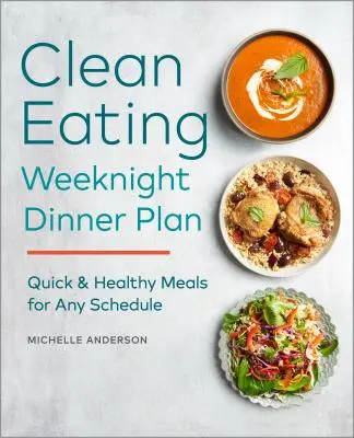Plán týdenních večeří s čistým stravováním: Rychlá a zdravá jídla pro jakýkoli časový plán - The Clean Eating Weeknight Dinner Plan: Quick & Healthy Meals for Any Schedule