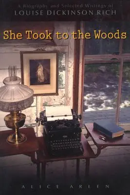 She Took to the Woods (Vzala to do lesa): A Biography and Selected Writings of Louise Dickinson Rich: A Biography and Selected Writings of Louise Dickinson Rich - She Took to the Woods: A Biography and Selected Writings of Louise Dickinson Rich