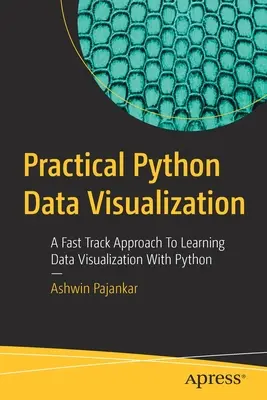 Praktická vizualizace dat v Pythonu: Vizualizace dat v jazyce Python: praktické cvičení pro praktické využití dat v jazyce Python - Practical Python Data Visualization: A Fast Track Approach to Learning Data Visualization with Python