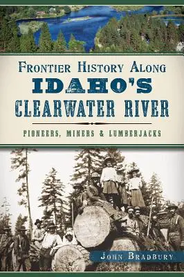 Historie pohraničí podél řeky Clearwater v Idahu: Pionýři, horníci a dřevorubci. - Frontier History Along Idaho's Clearwater River: Pioneers, Miners & Lumberjacks