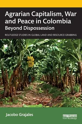 Agrární kapitalismus, válka a mír v Kolumbii: Vláda v Kolumbii, Kolumbie, Kolumbie, Kolumbie, Kolumbie, Kolumbie, Kolumbie. - Agrarian Capitalism, War and Peace in Colombia: Beyond Dispossession