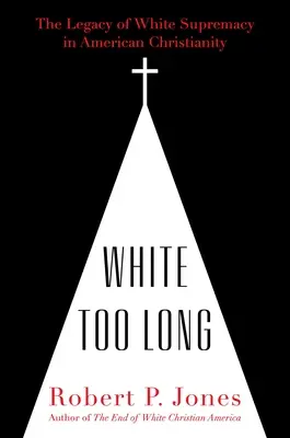 Příliš dlouhá bílá: Dědictví nadřazenosti bílé rasy v americkém křesťanství - White Too Long: The Legacy of White Supremacy in American Christianity