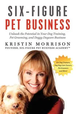 Šestimístné podnikání se zvířaty: Uvolněte potenciál svého podnikání v oblasti výcviku psů, péče o zvířata a psích školek. - Six-Figure Pet Business: Unleash the Potential in Your Dog Training, Pet Grooming, and Doggy Daycare Business