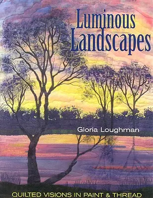 Luminous Landscapes: Quilted Visions in Paint and Thread (Prošívané vize v barvách a nitích) - Luminous Landscapes: Quilted Visions in Paint and Thread