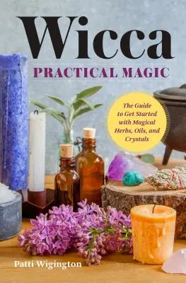 Wicca Praktická magie: Začínáme s magickými bylinami, oleji a krystaly - Wicca Practical Magic: Getting Started with Magical Herbs, Oils, and Crystals