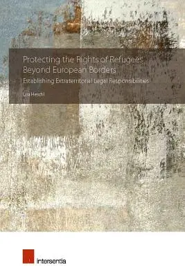 Ochrana práv uprchlíků za evropskými hranicemi: Stanovení extrateritoriální právní odpovědnosti - Protecting the Rights of Refugees Beyond European Borders: Establishing Extraterritorial Legal Responsibilities
