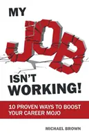 Moje práce nefunguje!: 10 osvědčených způsobů, jak posílit své kariérní kouzlo - My Job Isn't Working!: 10 proven ways to boost your career mojo