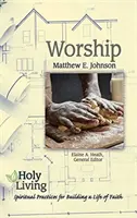 Svatý život: Uctívání: Duchovní praxe pro budování života víry - Holy Living: Worship: Spiritual Practices for Building a Life of Faith