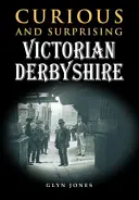 Zvědavý a překvapivý viktoriánský Derbyshire - Curious and Surprising Victorian Derbyshire