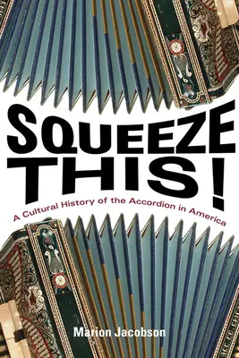Squeeze This!: Kulturní dějiny akordeonu v Americe - Squeeze This!: A Cultural History of the Accordion in America