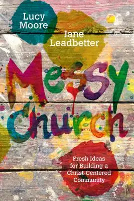 Messy Church: Svěží nápady pro budování společenství zaměřeného na Krista. - Messy Church: Fresh Ideas for Building a Christ-Centered Community