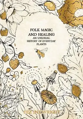 Lidová magie a léčitelství: Neobvyklé dějiny každodenních rostlin - Folk Magic and Healing: An Unusual History of Everyday Plants