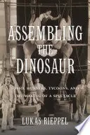 Sestavování dinosaurů: Lovci fosilií, magnáti a vytváření podívané - Assembling the Dinosaur: Fossil Hunters, Tycoons, and the Making of a Spectacle
