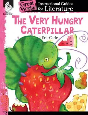 Velmi hladová housenka: Výukový průvodce literaturou: Výukový průvodce pro literaturu - The Very Hungry Caterpillar: An Instructional Guide for Literature: An Instructional Guide for Literature