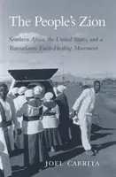Lidový Sion: Sion: Jižní Afrika, Spojené státy a transatlantické hnutí za uzdravení vírou - The People's Zion: Southern Africa, the United States, and a Transatlantic Faith-Healing Movement