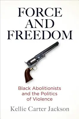 Síla a svoboda: Síla a svoboda: černošští abolicionisté a politika násilí - Force and Freedom: Black Abolitionists and the Politics of Violence