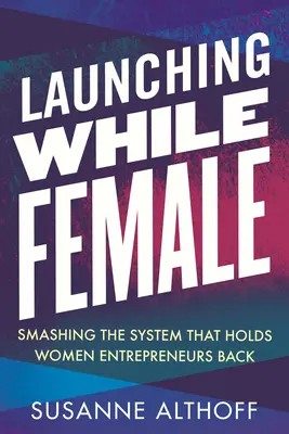 Launching While Female: Rozbití systému, který drží ženy podnikatelky zpátky - Launching While Female: Smashing the System That Holds Women Entrepreneurs Back