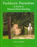 Ráj ve výběhu: Průvodce přírodním ustájením koní - Paddock Paradise: A Guide to Natural Horse Boarding