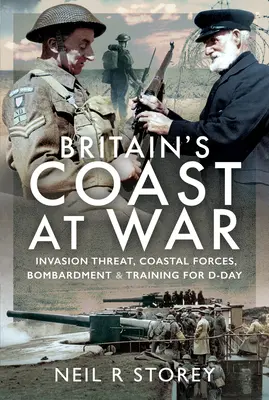 Britské pobřeží ve válce: Hrozba invaze, pobřežní síly, bombardování a výcvik pro den D - Britain's Coast at War: Invasion Threat, Coastal Forces, Bombardment and Training for D-Day