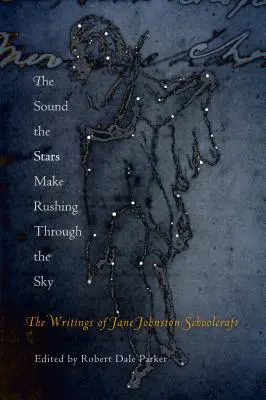 The Sound the Stars Make Rushing Through the Sky: The Writings of Jane Johnston Schoolcraft (Zvuk, který vydávají hvězdy řítící se oblohou: Spisy Jane Johnston Schoolcraftové) - The Sound the Stars Make Rushing Through the Sky: The Writings of Jane Johnston Schoolcraft