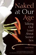 Nahá v našem věku: Mluvit nahlas o sexu v seniorském věku - Naked at Our Age: Talking Out Loud about Senior Sex