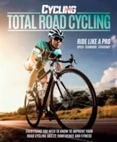 Total Road Cycling - Vše, co potřebujete vědět ke zlepšení svých dovedností, sebevědomí a kondice při jízdě na silničním kole - Total Road Cycling - Everything you need to know to improve your road cycling skills, confidence and fitness