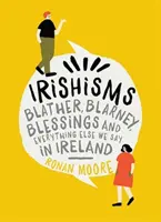 Irishisms: Bláboly, Blarney, požehnání a všechno ostatní, co říkáme v Irsku - Irishisms: Blather, Blarney, Blessings and Everything Else We Say in Ireland
