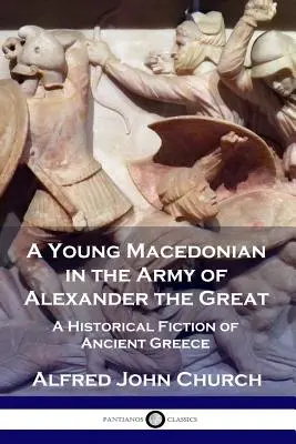 Mladý Makedonec v armádě Alexandra Velikého: A Historical Fiction of Ancient Greece: A Historical Fiction of Ancient Greece - A Young Macedonian in the Army of Alexander the Great: A Historical Fiction of Ancient Greece