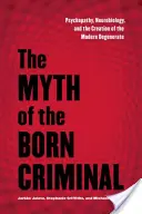 Mýtus rozeného zločince: Mýtus o psychopatii, neurobiologii a stvoření moderního degeneráta - The Myth of the Born Criminal: Psychopathy, Neurobiology, and the Creation of the Modern Degenerate