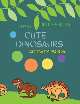 Roztomilé dinosauří puntíkové omalovánky: Roztomilí dinosauři Bodové fixy Kniha aktivit pro děti: A dot Art Coloring Book for Toddlers DinosaursVěk 4-8 - Cute Dinosaurs Dot Markers: Cute Dinosaurs Dot Markers Activity Book For Kids: A dot Art Coloring Book for Toddlers Dinosaursages 4-8