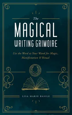 Magický písemný grimoár: Použijte slovo jako hůlku pro magii, manifestaci a rituály - The Magical Writing Grimoire: Use the Word as Your Wand for Magic, Manifestation & Ritual
