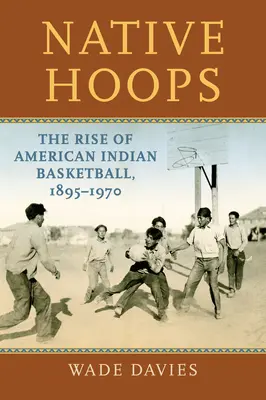 Domorodé obruče: Vzestup amerického indiánského basketbalu v letech 1895-1970. - Native Hoops: The Rise of American Indian Basketball, 1895-1970