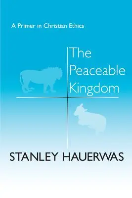 Pokojné království: Křesťanská etika: základ křesťanské etiky - The Peaceable Kingdom: A Primer in Christian Ethics