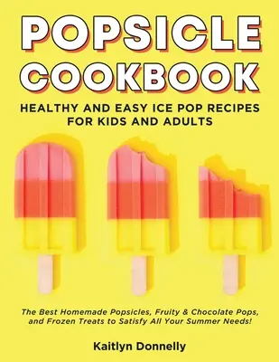 Popsicle Cookbook: Kuchařka na nanuky: Zdravé a snadné recepty na nanuky pro děti i dospělé. Nejlepší domácí nanuky, ovocné a čokoládové nanuky a mražené nanuky, které si můžete připravit sami. - Popsicle Cookbook: Healthy and Easy Ice Pop Recipes for Kids and Adults. The Best Homemade Popsicles, Fruity & Chocolate Pops, and Frozen
