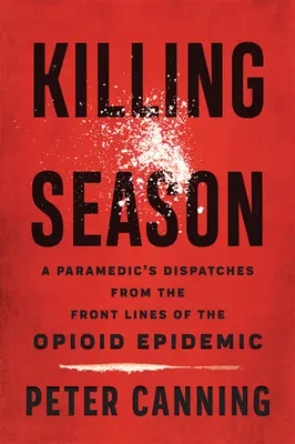 Sezóna zabíjení: Záchranářské depeše z předních linií opioidové epidemie. - Killing Season: A Paramedic's Dispatches from the Front Lines of the Opioid Epidemic