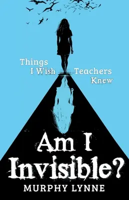 Jsem neviditelný? Věci, které bych si přál, aby učitelé věděli - Am I Invisible?: Things I Wish Teachers Knew