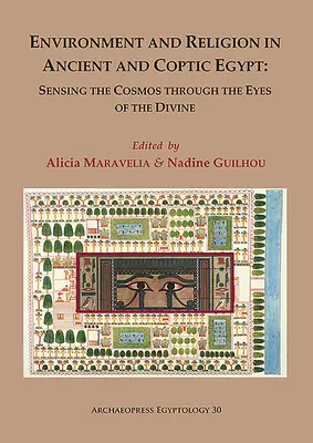 Environment and Religion in Ancient and Coptic Egypt (Životní prostředí a náboženství ve starověkém a koptském Egyptě): Vnímání vesmíru očima Boha: Sborník příspěvků z 1. egyptologické konference - Environment and Religion in Ancient and Coptic Egypt: Sensing the Cosmos Through the Eyes of the Divine: Proceedings of the 1st Egyptological Conferen