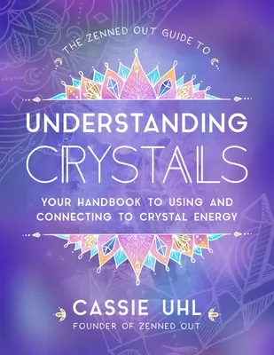 Zenned Out Guide to Understanding Crystals: The Zenned Out Guide to Understanding Crystals: Příručka k používání energie krystalů a napojení na ni - The Zenned Out Guide to Understanding Crystals: Your Handbook to Using and Connecting to Crystal Energy