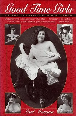 Good Time Girls of the Alaska-Yukon Gold Rush: Secret History of the Far North (Dívky ze zlaté horečky na Aljašce a Yukonu: Tajné dějiny dalekého severu) - Good Time Girls of the Alaska-Yukon Gold Rush: Secret History of the Far North